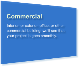 Commercial Interior, or exterior, office, or other commercial building, we’ll see that your project is goes smoothly.
