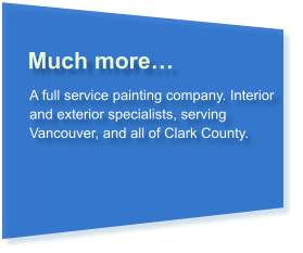 Much more… A full service painting company. Interior and exterior specialists, serving Vancouver, and all of Clark County.